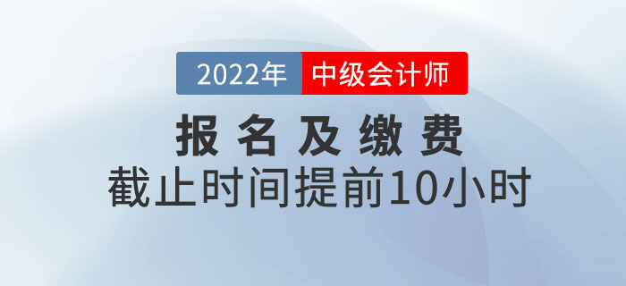 重大改變！2022年中級會計考試報名及繳費提前截止！
