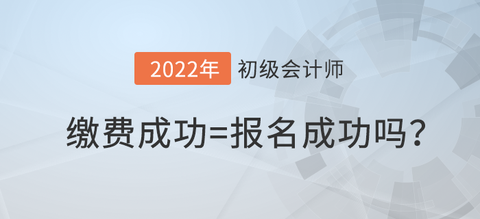 初級會計繳費成功就算報名成功了嗎？繳費失敗怎么辦？