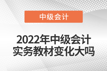 2022年中級會計實務教材變化大嗎
