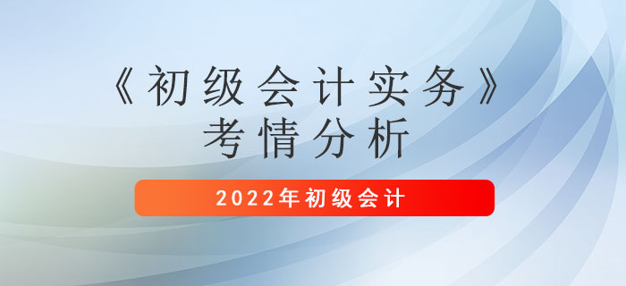 2022年初級會計考情你了解嗎？一文看懂《初級會計實務(wù)》考情分析
