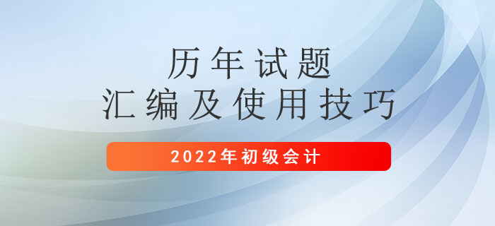 初級會計職稱歷年試題匯編及使用技巧，助力2022年初級會計考試！
