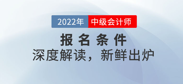 2022年中級會計師報名條件深度解讀，新鮮出爐！