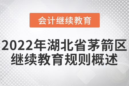 2022年湖北省茅箭區(qū)會(huì)計(jì)繼續(xù)教育規(guī)則概述！