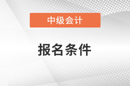 2022年云南中級(jí)會(huì)計(jì)職稱報(bào)名條件是什么