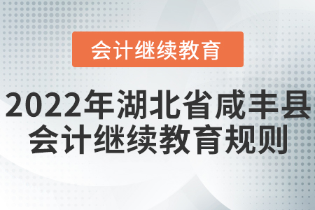 2022年湖北省咸豐縣會(huì)計(jì)繼續(xù)教育規(guī)則匯總