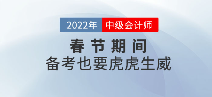 2022年中級(jí)會(huì)計(jì)職稱(chēng)春節(jié)期間備考計(jì)劃！備考也要虎虎生威！