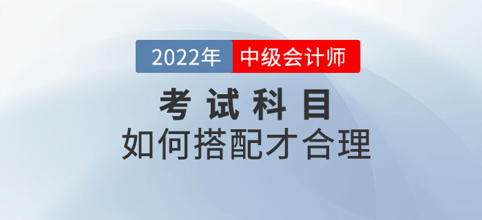 2022年中級會計考試時間已定！備考科目該如何搭配？