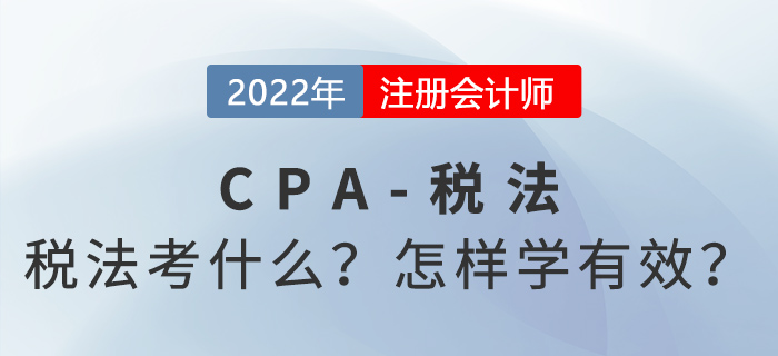 2022年CPA稅法考什么？怎樣學(xué)才有效？