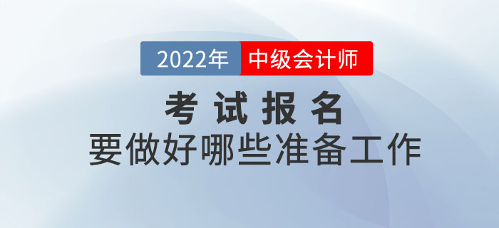 2022年中級(jí)會(huì)計(jì)報(bào)名時(shí)間已公布，報(bào)名前要做好哪些準(zhǔn)備工作？