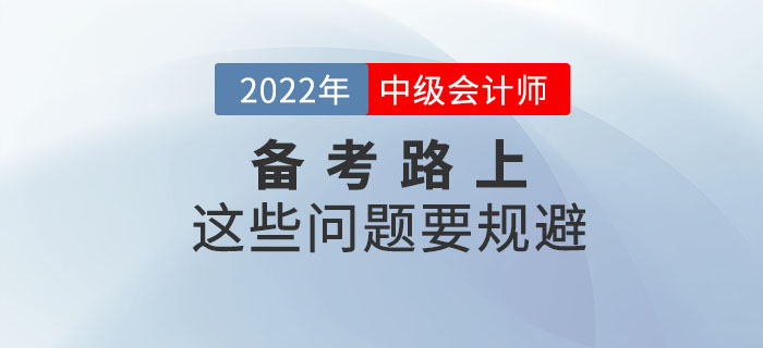 2022年備考中級會計考試這些問題要規(guī)避，快來看看！