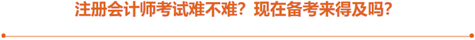 注冊會計師考試難不難？現在備考來得及嗎？