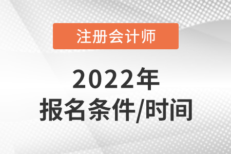 2022年注冊(cè)會(huì)計(jì)師報(bào)名條件和時(shí)間速看！