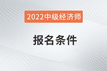 2022年重慶市渝北區(qū)地區(qū)經(jīng)濟(jì)師報(bào)名條件中級(jí)有哪些