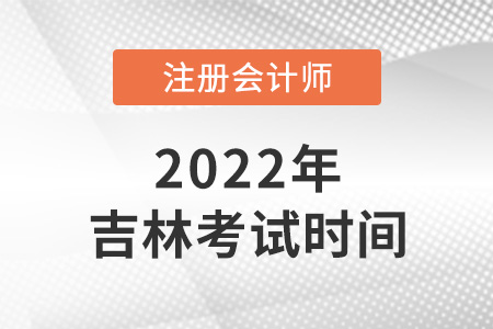吉林2022年注會(huì)的考試時(shí)間