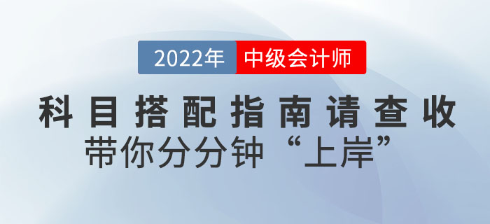 2022年中級會計科目搭配指南請查收，帶你分分鐘"上岸"！