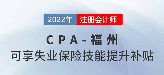 厲害了！福州市注冊會計師可享2000元失業(yè)保險技能提升補貼！