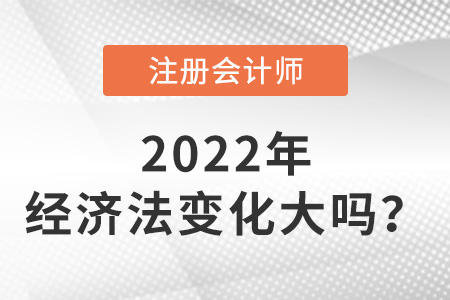 注冊會計師2022經(jīng)濟法變化大嗎？