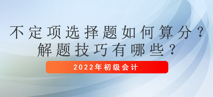 初級(jí)會(huì)計(jì)考試不定項(xiàng)選擇題如何算分？解題技巧有哪些？