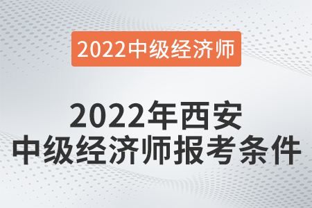 2022年西安市灞橋區(qū)中級(jí)經(jīng)濟(jì)師報(bào)考條件