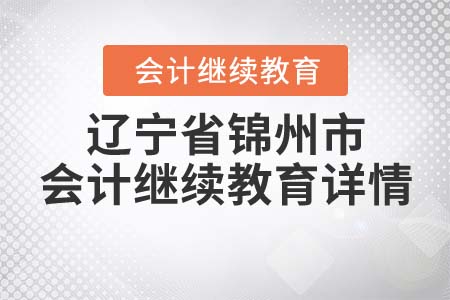 2022年遼寧省錦州市會計(jì)繼續(xù)教育詳情