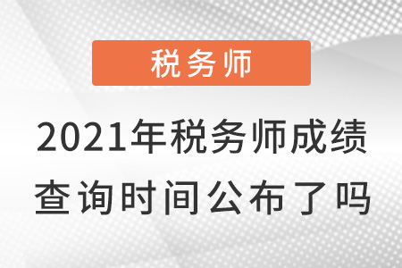 2021年稅務(wù)師成績查詢時間公布了嗎？