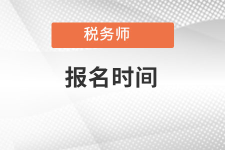 注冊(cè)稅務(wù)師報(bào)名時(shí)間2022年是什么時(shí)候？