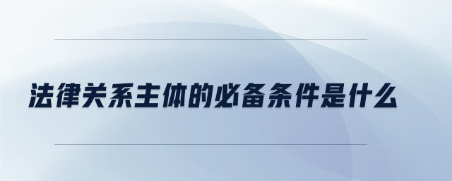 法律關(guān)系主體的必備條件是什么