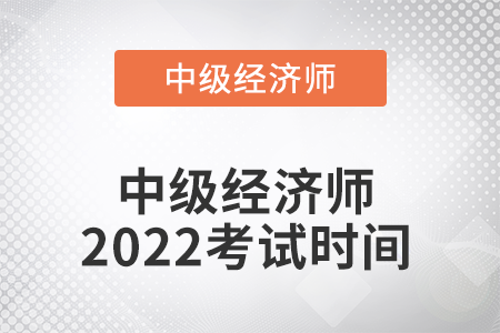 中級經(jīng)濟師2022考試時間是哪天