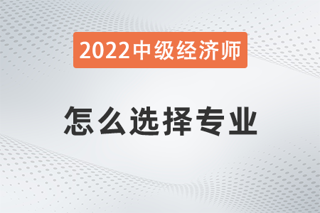 2022年中級(jí)經(jīng)濟(jì)師科目選擇怎么選