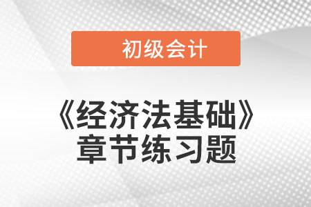 2022年初級會計考試題：《經(jīng)濟法基礎(chǔ)》第五章章節(jié)練習(xí)
