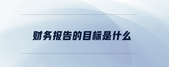財務(wù)報告的目標(biāo)是什么