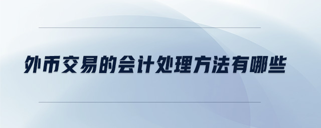外幣交易的會(huì)計(jì)處理方法有哪些