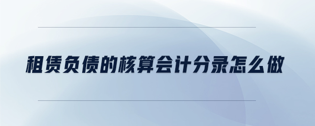 租賃負(fù)債的核算會(huì)計(jì)分錄怎么做