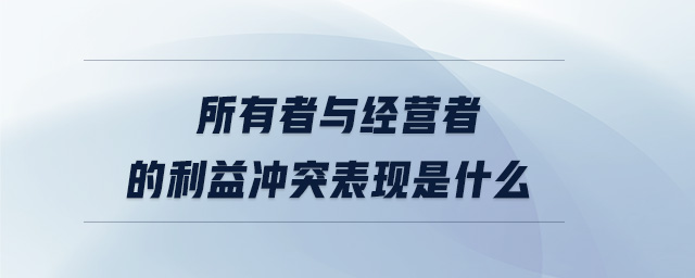 所有者與經(jīng)營(yíng)者的利益沖突表現(xiàn)是什么