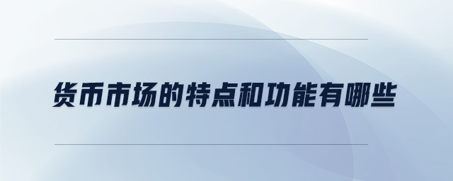 貨幣市場(chǎng)的特點(diǎn)和功能有哪些