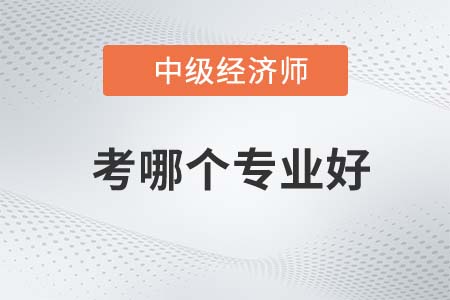 2022年中級經(jīng)濟師考哪個專業(yè)好