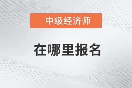 2022年中級經(jīng)濟(jì)師哪里報名