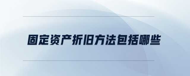 固定資產(chǎn)折舊方法包括哪些