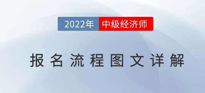 提前知：2022年中級經(jīng)濟(jì)師考試報(bào)名流程圖文詳解