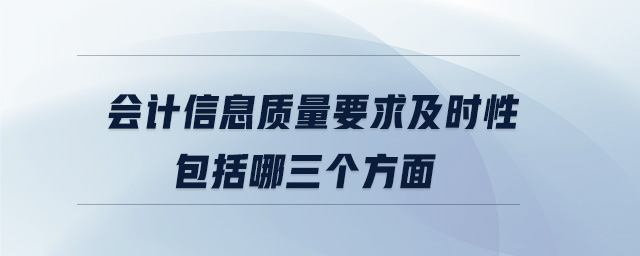 會(huì)計(jì)信息質(zhì)量要求及時(shí)性包括哪三個(gè)方面