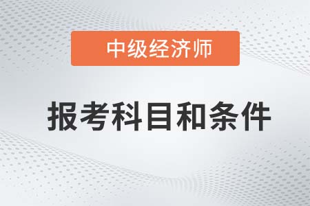 2022年中級經(jīng)濟師報考科目和條件分別是什么