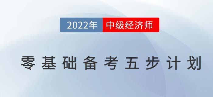 2022年如何備考中級(jí)經(jīng)濟(jì)師，零基礎(chǔ)高效備考五步計(jì)劃！