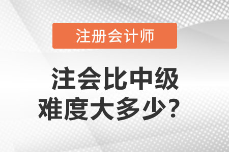 注冊(cè)會(huì)計(jì)師比中級(jí)難度大多少？