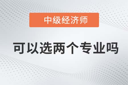 2022年中級經(jīng)濟師可以考兩個專業(yè)嗎