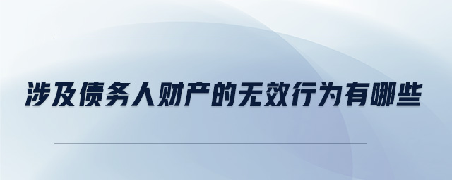 涉及債務(wù)人財(cái)產(chǎn)的無(wú)效行為有哪些