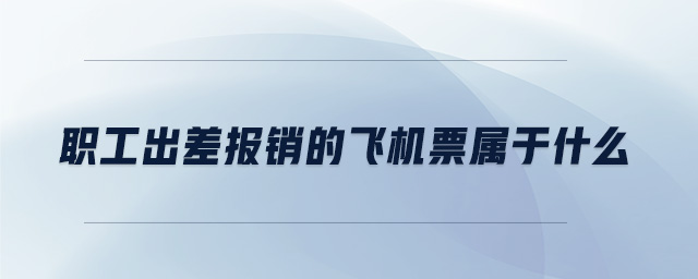 職工出差報(bào)銷的飛機(jī)票屬于什么