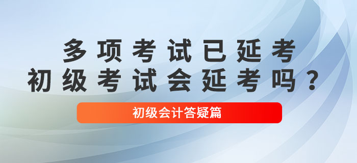 多項(xiàng)考試已確定延考！2022年初級會計(jì)考試會延考嗎？