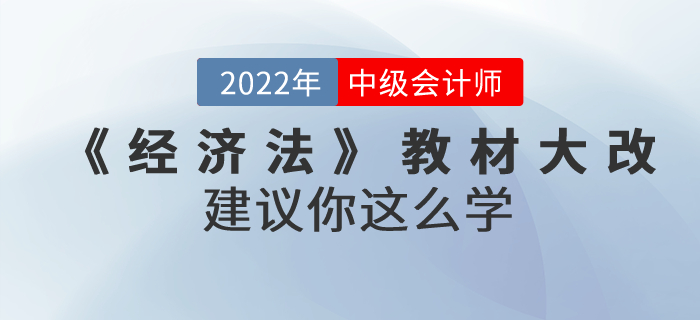 2022年中級(jí)會(huì)計(jì)考試教材上市啦！《經(jīng)濟(jì)法》內(nèi)容大改！建議你這么學(xué)！
