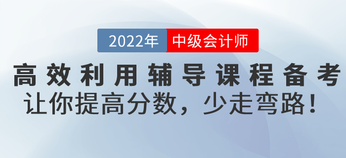 高效利用輔導(dǎo)課程備考2022年中級會計考試，讓你提高分數(shù)，少走彎路！