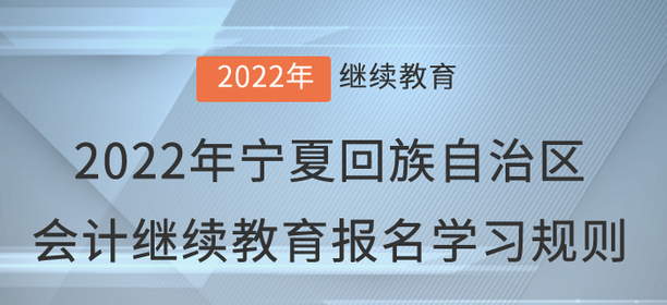 2022年寧夏回族自治區(qū)會(huì)計(jì)繼續(xù)教育報(bào)名學(xué)習(xí)規(guī)則